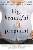 Velká, krásná a těhotná: Odborné rady a útěšná moudrost pro nastávající ženy nadměrných rozměrů - Big, Beautiful, and Pregnant: Expert Advice and Comforting Wisdom for the Expecting Plus-Size Woman