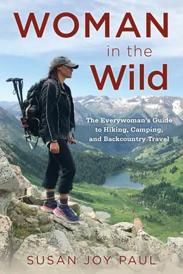 Woman in the Wild: The Everywoman's Guide to Hiking, Camping, and Backcountry Travel (Žena v divočině: Průvodce pro každou ženu při pěší turistice, kempování a cestování v přírodě) - Woman in the Wild: The Everywoman's Guide to Hiking, Camping, and Backcountry Travel