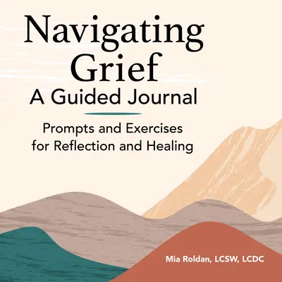 Navigating Grief: Deník s průvodcem: Podněty a cvičení k zamyšlení a uzdravení - Navigating Grief: A Guided Journal: Prompts and Exercises for Reflection and Healing