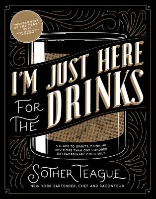 Jsem tu jen kvůli nápojům: A Guide to Spirits, Drinking and More than 100 Extraordinary Cocktails (Průvodce lihovinami, pitím a více než 100 výjimečnými koktejly) - I'm Just Here for the Drinks: A Guide to Spirits, Drinking and More Than 100 Extraordinary Cocktails