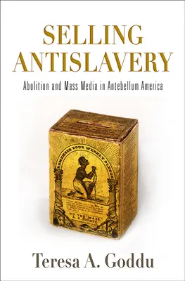 Selling Antislavery: Abolicionismus a masová média v Americe před koncem století - Selling Antislavery: Abolition and Mass Media in Antebellum America