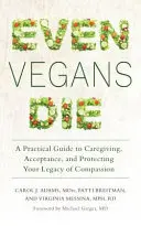 I vegani umírají: Praktický průvodce péčí, přijetím a ochranou vašeho soucitného dědictví - Even Vegans Die: A Practical Guide to Caregiving, Acceptance, and Protecting Your Legacy of Compassion