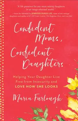 Sebevědomé matky, sebevědomé dcery: Dcery: Pomozte své dceři zbavit se nejistoty a mít ráda to, jak vypadá. - Confident Moms, Confident Daughters: Helping Your Daughter Live Free from Insecurity and Love How She Looks