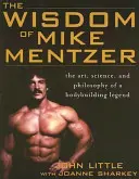 Moudrost Mikea Mentzera: Umění, věda a filozofie legendy kulturistiky - The Wisdom of Mike Mentzer: The Art, Science and Philosophy of a Bodybuilding Legend