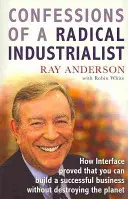 Zpověď radikálního průmyslníka - Jak společnost Interface dokázala, že lze vybudovat úspěšný podnik, aniž byste zničili planetu - Confessions of a Radical Industrialist - How Interface proved that you can build a successful business without destroying the planet