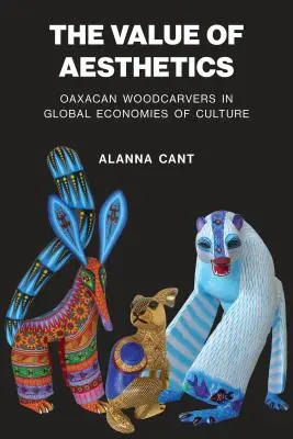 Hodnota estetiky: Oaxacan Woodcarvers in Global Economies of Culture (Oaxacanští řezbáři v globální kulturní ekonomice). - The Value of Aesthetics: Oaxacan Woodcarvers in Global Economies of Culture