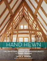 Hand Hewn: Vydejte se na cestu: Tradice, nástroje a trvalá krása dřevěného rámování - Hand Hewn: The Traditions, Tools, and Enduring Beauty of Timber Framing