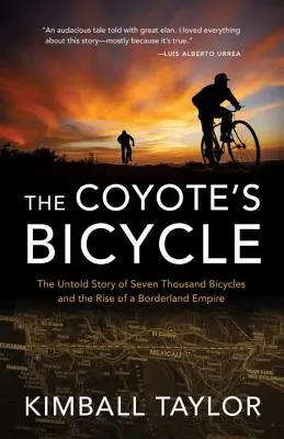Kojotí kolo: Kojotí kolo: Nevyprávěný příběh 7 000 kol a vzestupu pohraniční říše. - The Coyote's Bicycle: The Untold Story of 7,000 Bicycles and the Rise of a Borderland Empire