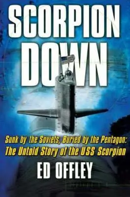 Scorpion Down: Potopeni Sověty, pohřbeni Pentagonem: Nevyřčený příběh lodi USS Scorpion, kterou Pentagon zničil. - Scorpion Down: Sunk by the Soviets, Buried by the Pentagon: The Untold Story of the USS Scorpion