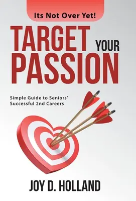 Zaměřte se na svou vášeň: Jednoduchý průvodce úspěšnou druhou kariérou seniorů - Target Your Passion: Simple Guide to Seniors' Successful 2Nd Careers