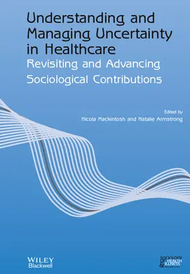 Pochopení a zvládání nejistoty ve zdravotnictví: Vyzkoušejte si a rozvíjejte sociologické příspěvky - Understanding and Managing Uncertainty in Healthcare: Revisiting and Advancing Sociological Contributions