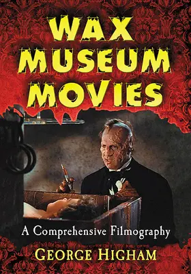 Wax Museum Movies: A Comprehensive Filmography (Filmy z muzea voskových figurín: komplexní filmografie) - Wax Museum Movies: A Comprehensive Filmography