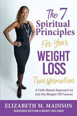 7 duchovních principů pro vaši transformaci při hubnutí: Jak se zbavit váhy navždy: Přístup založený na víře - The 7 Spiritual Principles for Your Weight Loss Transformation: A Faith-Based Approach to Get the Weight Off Forever