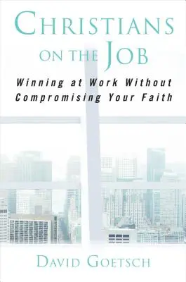 Křesťané na pracovišti: Vítězství v práci bez kompromisů ve víře - Christians on the Job: Winning at Work Without Compromising Your Faith