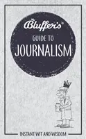 Blufferův průvodce žurnalistikou: Okamžitý důvtip a moudrost - Bluffer's Guide to Journalism: Instant Wit and Wisdom