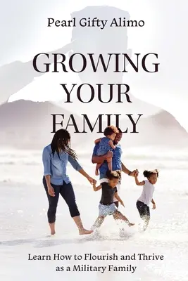 Pěstujte svou rodinu: Jak prospívat jako vojenská rodina: Naučte se vzkvétat a prospívat jako vojenská rodina. - Growing Your Family: Learn How to Flourish and Thrive as a Military Family
