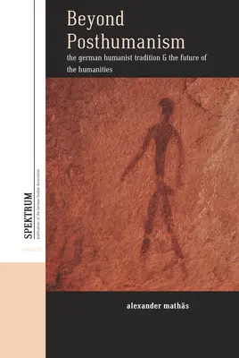 Za hranice posthumanismu: Německá humanistická tradice a budoucnost humanitních věd: popohumanistická tradice a budoucnost humanitních věd - Beyond Posthumanism: The German Humanist Tradition and the Future of the Humanities