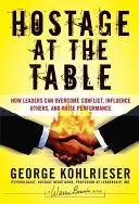 Rukojmí u stolu: Jak mohou lídři překonávat konflikty, ovlivňovat ostatní a zvyšovat výkonnost. - Hostage at the Table: How Leaders Can Overcome Conflict, Influence Others, and Raise Performance