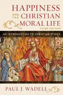 Štěstí a křesťanský mravní život: An Introduction to Christian Ethics, Third Edition (Úvod do křesťanské etiky, třetí vydání) - Happiness and the Christian Moral Life: An Introduction to Christian Ethics, Third Edition