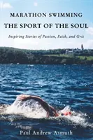 Maratonské plavání sportem duše: Inspirující příběhy o vášni, víře a odvaze - Marathon Swimming the Sport of the Soul: Inspiring Stories of Passion, Faith, and Grit