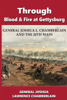 Krví a ohněm u Gettysburgu: Chamberlain a 20. hlavní armáda v Gettysburgu: generál Joshua L. - Through Blood and Fire at Gettysburg: General Joshua L. Chamberlain and the 20th Main