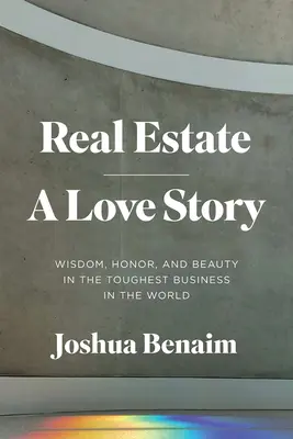 Nemovitosti, milostný příběh: Moudrost, čest a krása v nejnáročnějším byznysu na světě - Real Estate, a Love Story: Wisdom, Honor, and Beauty in the Toughest Business in the World