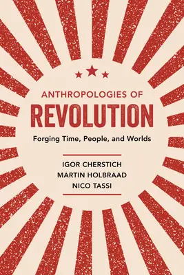 Antropologie revoluce: Kování času, lidí a světů - Anthropologies of Revolution: Forging Time, People, and Worlds