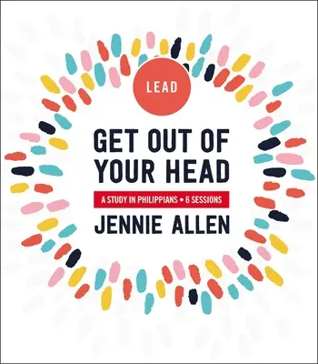 Vypadni z hlavy Příručka pro vedoucí: Příručka pro učitele, kteří se zabývají listem Filipanům - Get Out of Your Head Leader's Guide: A Study in Philippians
