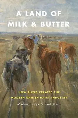 Země mléka a másla: Jak elity vytvořily moderní dánský mlékárenský průmysl - A Land of Milk and Butter: How Elites Created the Modern Danish Dairy Industry