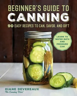 Průvodce konzervováním pro začátečníky: 90 snadných receptů, které můžete zavařovat, ochutnávat a darovat - Beginner's Guide to Canning: 90 Easy Recipes to Can, Savor, and Gift
