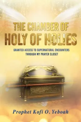 Komnata svatých svatých: Poskytnutý přístup k nadpřirozeným setkáním prostřednictvím mé modlitební komůrky - The Chamber of HOLY OF HOLIES: Granted access to supernatural encounters through my prayer closet