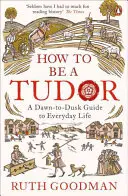 Jak být Tudorovcem - Průvodce každodenním životem od úsvitu do soumraku - How to be a Tudor - A Dawn-to-Dusk Guide to Everyday Life