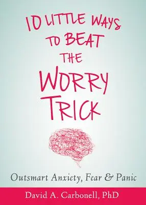 Překonejte svůj úzkostný mozek: Deset jednoduchých způsobů, jak překonat trik s obavami. - Outsmart Your Anxious Brain: Ten Simple Ways to Beat the Worry Trick
