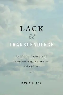 Nedostatek a transcendence: Problém smrti a života v psychoterapii, existencialismu a buddhismu - Lack & Transcendence: The Problem of Death and Life in Psychotherapy, Existentialism, and Buddhism