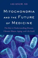 Mitochondrie a budoucnost medicíny: Klíč k pochopení nemocí, chronických onemocnění, stárnutí a samotného života - Mitochondria and the Future of Medicine: The Key to Understanding Disease, Chronic Illness, Aging, and Life Itself