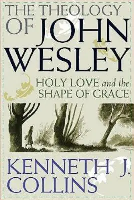 Teologie Johna Wesleyho: Svatá láska a podoba milosti - The Theology of John Wesley: Holy Love and the Shape of Grace