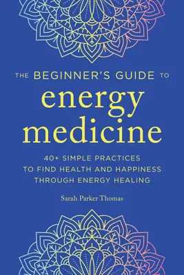 Energetická medicína pro začátečníky: 40+ jednoduchých praktik k nalezení zdraví a štěstí prostřednictvím energetického léčení. - Energy Medicine for Beginners: 40+ Simple Practices to Find Health and Happiness Through Energy Healing