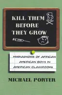 Zabijte je dřív, než vyrostou: Chybná diagnóza afroamerických chlapců v amerických třídách - Kill Them Before They Grow: Misdiagnosis of African American Boys in American Classrooms