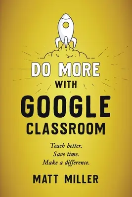 Dělejte více s Google Classroom: Učte lépe. Ušetřete čas. Změňte se k lepšímu. - Do More with Google Classroom: Teach Better. Save Time. Make a Difference.