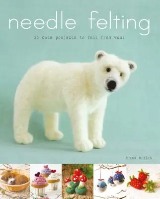 Plstění jehlou: 20 roztomilých projektů plstění z vlny - Needle Felting: 20 Cute Projects to Felt from Wool