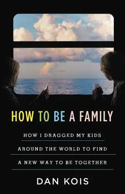 Jak být rodinou: Rok, kdy jsem táhl své děti po světě, abych našel nový způsob, jak být spolu - How to Be a Family: The Year I Dragged My Kids Around the World to Find a New Way to Be Together