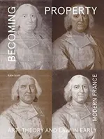 Stát se majetkem: Umění, teorie a právo v raně novověké Francii. - Becoming Property: Art, Theory, and Law in Early Modern France