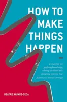 Jak se věci dělají: Jak uplatnit znalosti, řešit problémy a navrhovat systémy, které naplní vaši strategii v oblasti služeb? - How to Make Things Happen: A Blueprint for Applying Knowledge, Solving Problems and Designing Systems That Deliver Your Service Strategy