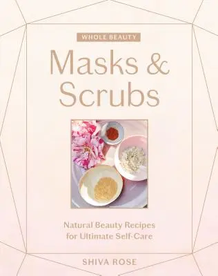 Celá krása: Masky a peelingy: Přírodní recepty na krásu pro dokonalou péči o sebe sama - Whole Beauty: Masks & Scrubs: Natural Beauty Recipes for Ultimate Self-Care