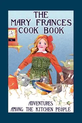 Kuchařská kniha Mary Frances: Dobrodružství mezi lidmi v kuchyni - Mary Frances Cook Book: Adventures Among the Kitchen People