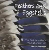 Peří a vaječné skořápky - Ptačí deník mladé londýnské dívky - Feathers and Eggshells - The Bird Journal of a Young London Girl