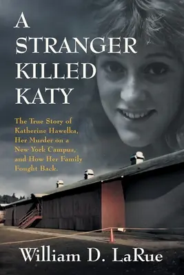 Cizinec zabil Katy: Hawelka, její vražda v newyorském kampusu a jak její rodina bojovala proti ní. - A Stranger Killed Katy: The True Story of Katherine Hawelka, Her Murder on a New York Campus, and How Her Family Fought Back