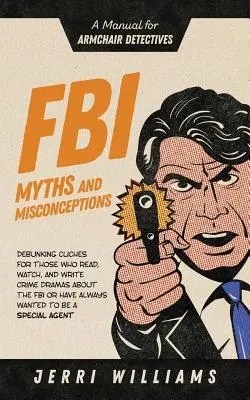 Mýty a mylné představy o FBI: Příručka pro detektivy v křesle - FBI Myths and Misconceptions: A Manual for Armchair Detectives