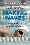 Vytváření vln: Moje cesta za olympijským zlatem a porážkou východoněmeckého dopingového programu - Making Waves: My Journey to Winning Olympic Gold and Defeating the East German Doping Program
