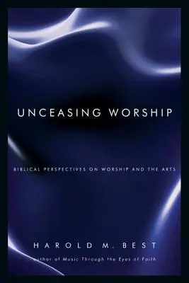 Neustálé uctívání: Biblický pohled na uctívání a umění - Unceasing Worship: Biblical Perspectives on Worship and the Arts